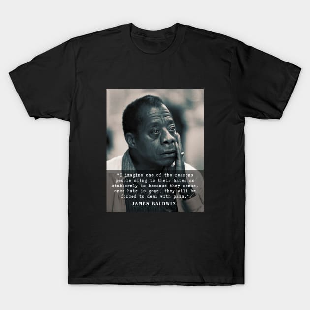 James Baldwin quote :..once hate is gone, they will be forced to deal with pain. T-Shirt by artbleed